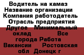 Водитель на камаз › Название организации ­ Компания-работодатель › Отрасль предприятия ­ Другое › Минимальный оклад ­ 35 000 - Все города Работа » Вакансии   . Ростовская обл.,Донецк г.